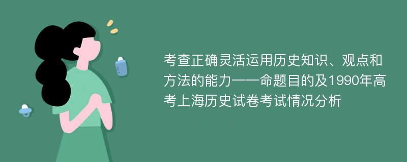 考查正确灵活运用历史知识、观点和方法的能力——命题目的及1990年高考上海历史试卷考试情况分析