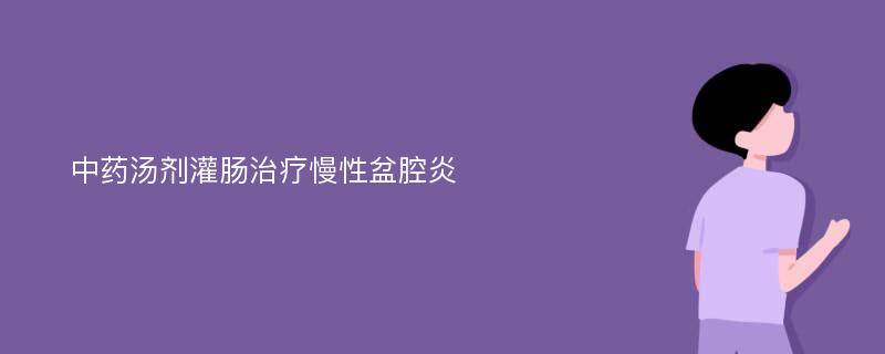 中药汤剂灌肠治疗慢性盆腔炎