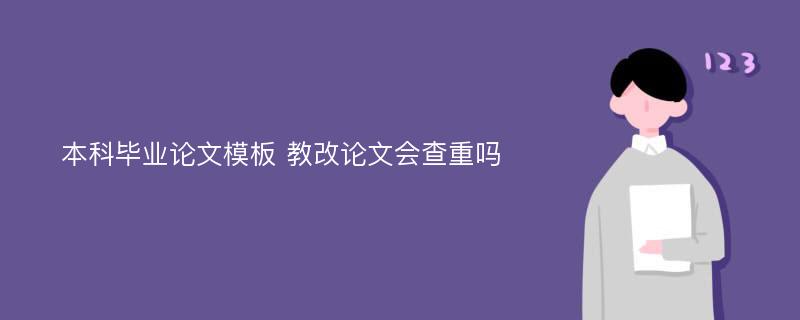 本科毕业论文模板 教改论文会查重吗