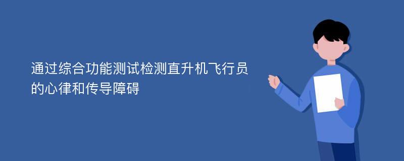 通过综合功能测试检测直升机飞行员的心律和传导障碍