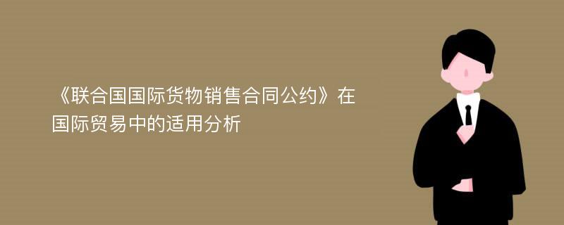 《联合国国际货物销售合同公约》在国际贸易中的适用分析