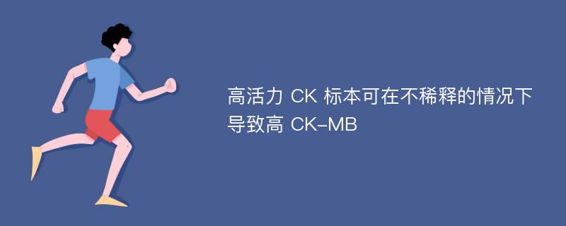 高活力 CK 标本可在不稀释的情况下导致高 CK-MB