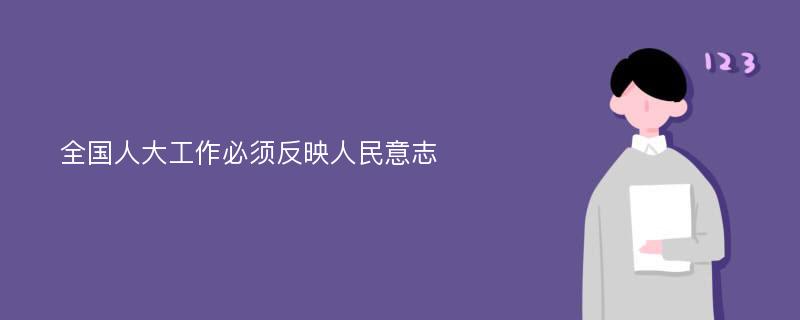 全国人大工作必须反映人民意志