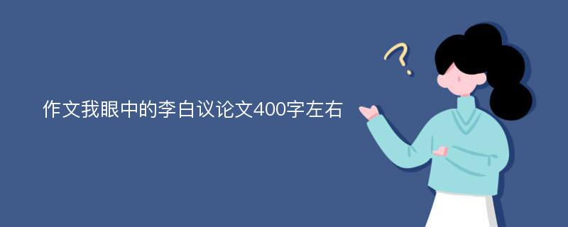 作文我眼中的李白议论文400字左右