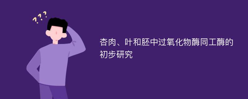 杏肉、叶和胚中过氧化物酶同工酶的初步研究