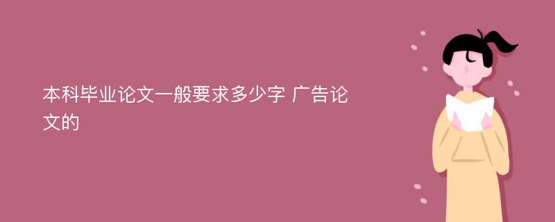 本科毕业论文一般要求多少字 广告论文的