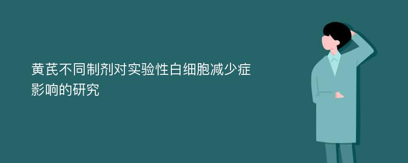 黄芪不同制剂对实验性白细胞减少症影响的研究