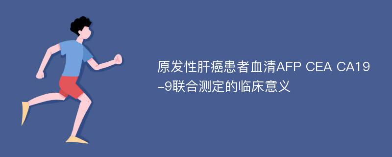 原发性肝癌患者血清AFP CEA CA19-9联合测定的临床意义