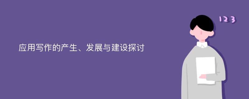 应用写作的产生、发展与建设探讨