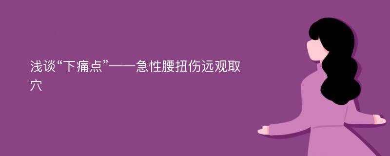 浅谈“下痛点”——急性腰扭伤远观取穴