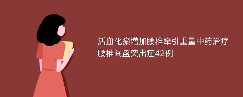 活血化瘀增加腰椎牵引重量中药治疗腰椎间盘突出症42例