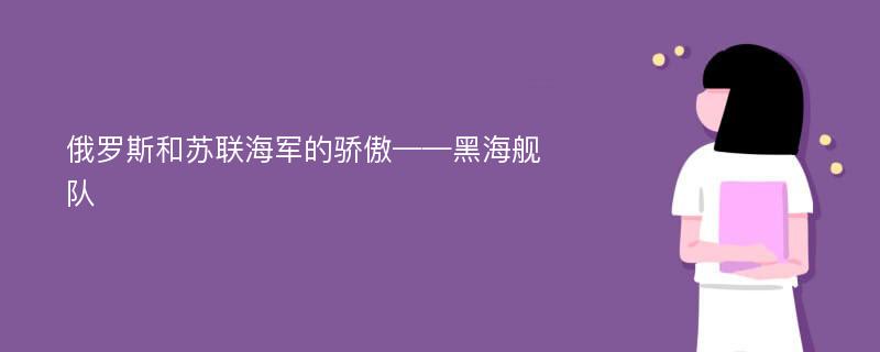 俄罗斯和苏联海军的骄傲——黑海舰队