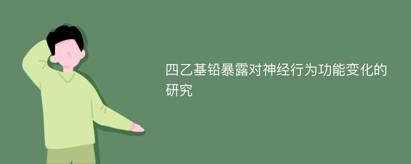 四乙基铅暴露对神经行为功能变化的研究