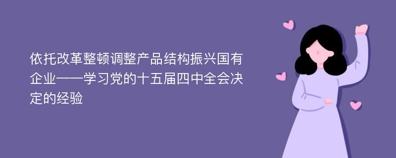 依托改革整顿调整产品结构振兴国有企业——学习党的十五届四中全会决定的经验