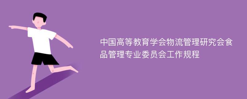 中国高等教育学会物流管理研究会食品管理专业委员会工作规程