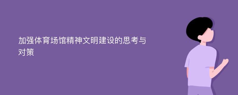 加强体育场馆精神文明建设的思考与对策