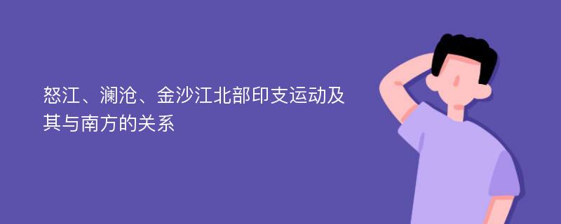 怒江、澜沧、金沙江北部印支运动及其与南方的关系