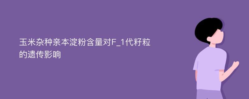 玉米杂种亲本淀粉含量对F_1代籽粒的遗传影响