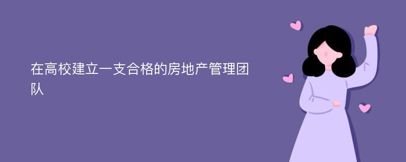 在高校建立一支合格的房地产管理团队