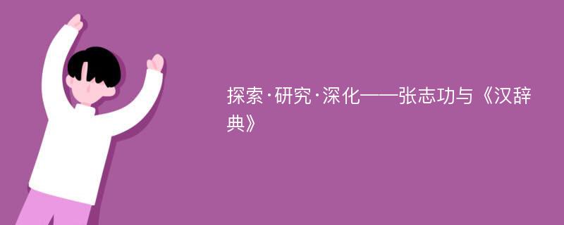 探索·研究·深化——张志功与《汉辞典》