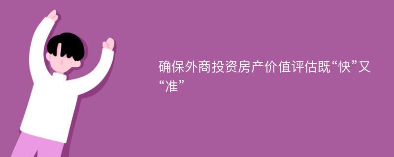 确保外商投资房产价值评估既“快”又“准”