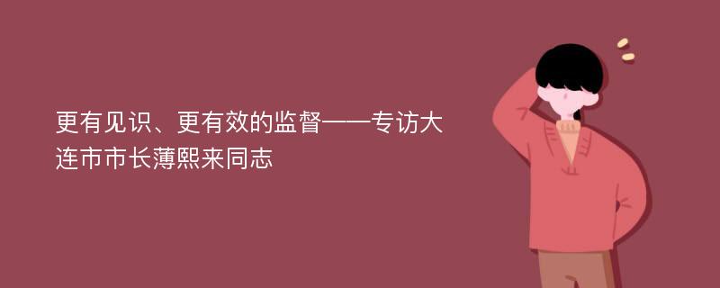 更有见识、更有效的监督——专访大连市市长薄熙来同志