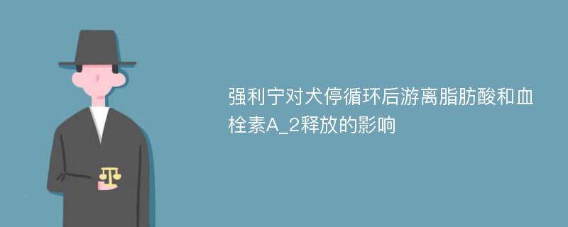 强利宁对犬停循环后游离脂肪酸和血栓素A_2释放的影响