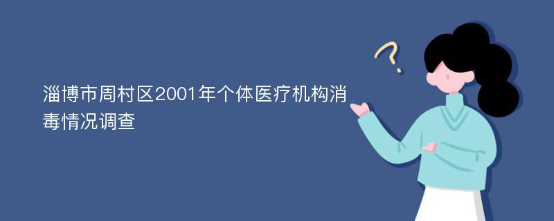 淄博市周村区2001年个体医疗机构消毒情况调查