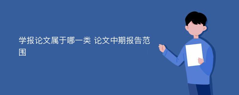 学报论文属于哪一类 论文中期报告范围