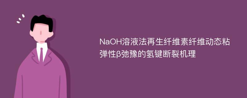 NaOH溶液法再生纤维素纤维动态粘弹性β弛豫的氢键断裂机理