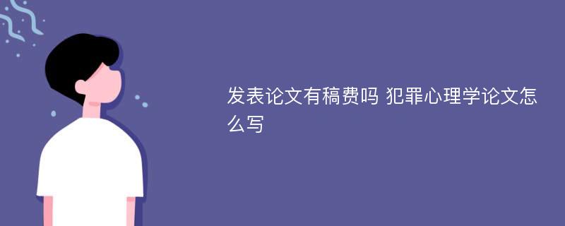 发表论文有稿费吗 犯罪心理学论文怎么写