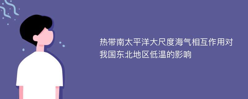 热带南太平洋大尺度海气相互作用对我国东北地区低温的影响