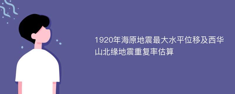 1920年海原地震最大水平位移及西华山北缘地震重复率估算