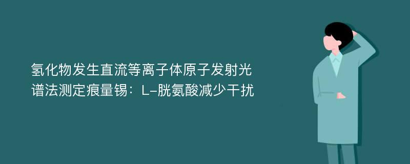 氢化物发生直流等离子体原子发射光谱法测定痕量锡：L-胱氨酸减少干扰