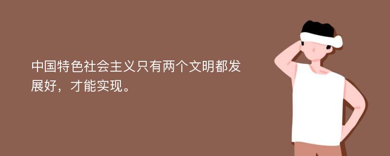 中国特色社会主义只有两个文明都发展好，才能实现。