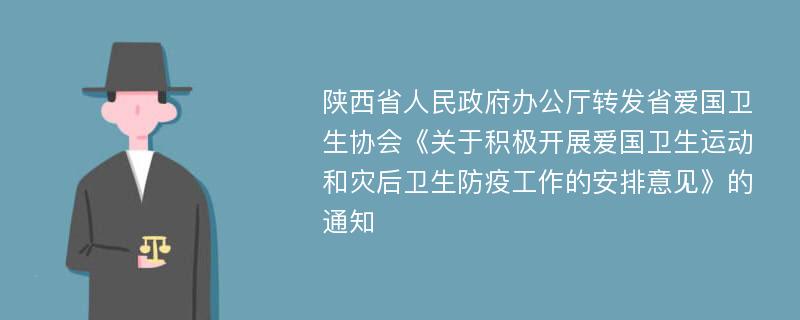 陕西省人民政府办公厅转发省爱国卫生协会《关于积极开展爱国卫生运动和灾后卫生防疫工作的安排意见》的通知