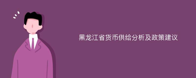 黑龙江省货币供给分析及政策建议