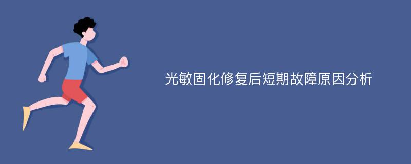 光敏固化修复后短期故障原因分析