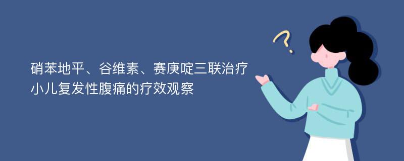 硝苯地平、谷维素、赛庚啶三联治疗小儿复发性腹痛的疗效观察