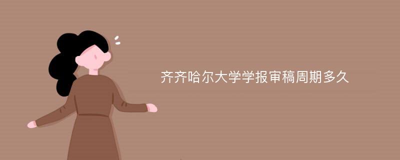 齐齐哈尔大学学报审稿周期多久