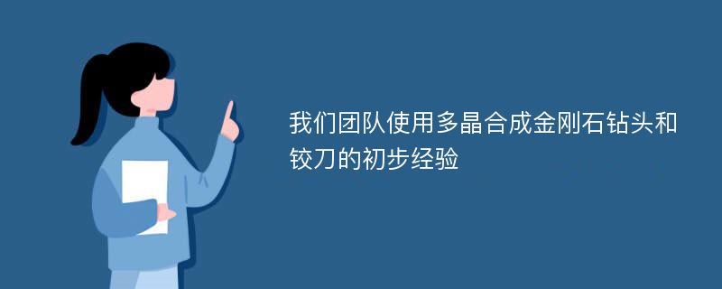 我们团队使用多晶合成金刚石钻头和铰刀的初步经验