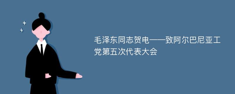 毛泽东同志贺电——致阿尔巴尼亚工党第五次代表大会