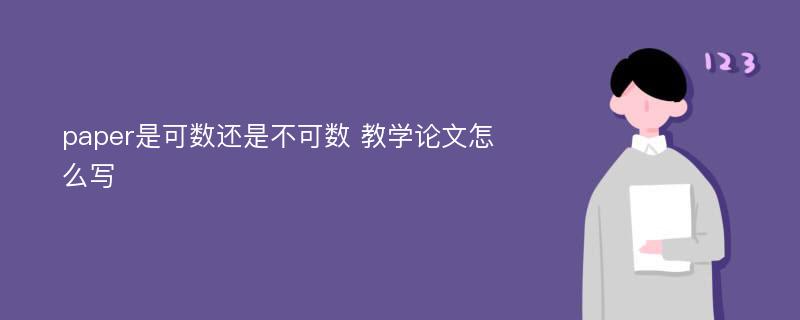 paper是可数还是不可数 教学论文怎么写