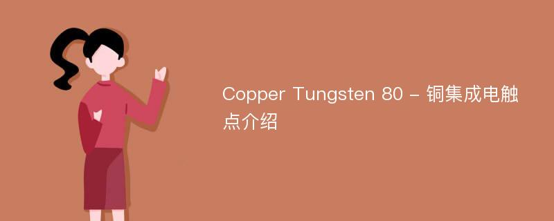 Copper Tungsten 80 - 铜集成电触点介绍