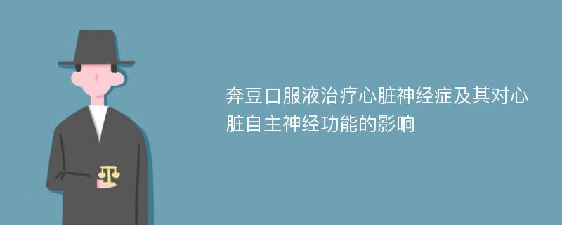 奔豆口服液治疗心脏神经症及其对心脏自主神经功能的影响