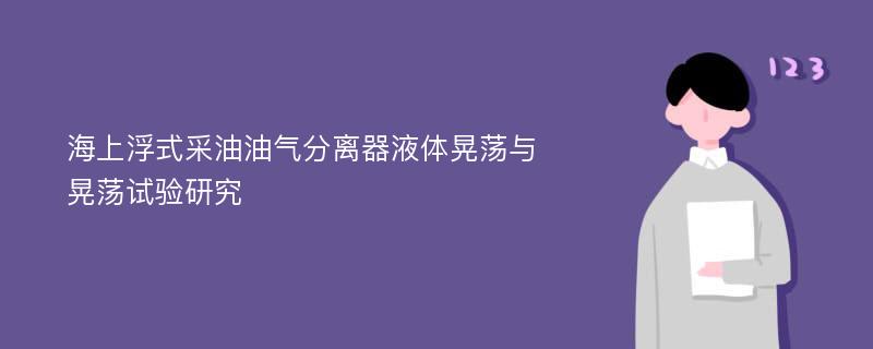 海上浮式采油油气分离器液体晃荡与晃荡试验研究