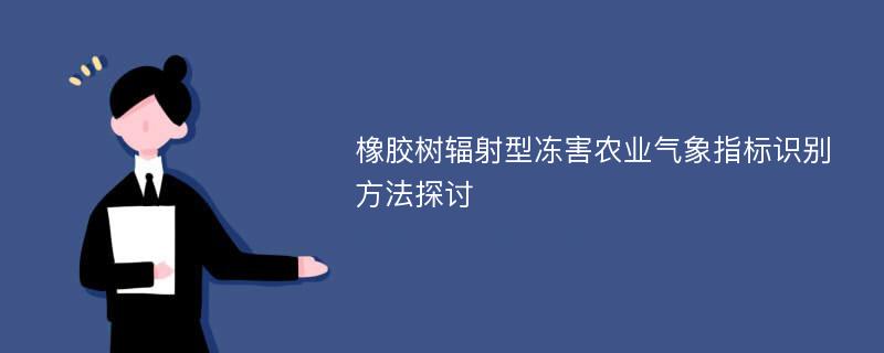 橡胶树辐射型冻害农业气象指标识别方法探讨