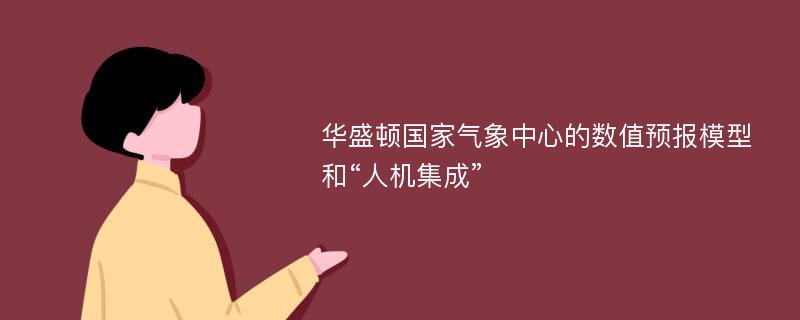 华盛顿国家气象中心的数值预报模型和“人机集成”