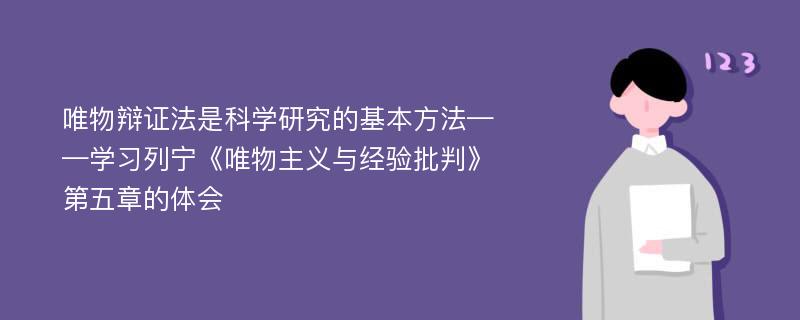 唯物辩证法是科学研究的基本方法——学习列宁《唯物主义与经验批判》第五章的体会