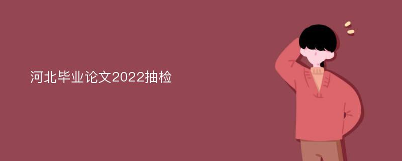 河北毕业论文2022抽检